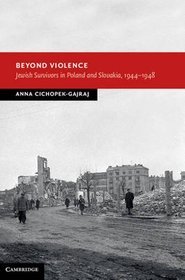 Beyond Violence. Jewish Survivors in Poland and Slovakia, 1944-48