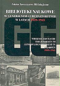 Biblioteki naukowe w Generalnym Gubernatorstwie w latach 1939-1945. Wybór dokumentów źródłowych. Wissenschaftliche Bibliotheken im Generalgouvernement in den jahren 1939-1945