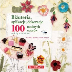 Biżuteria, aplikacje, dekoracje. 100 modnych wzorów. Ozdoby z koralików