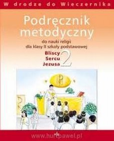 Bliscy sercu Jezusa. Podręcznik metodyczny do nauki religii dla klasy II szkoły podstawowej