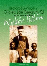 Błogosławiony Ojciec Jan Beyzym Sj - Apostoł Madagaskaru. Wybór listów