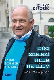 Bóg znalazł mnie na ulicy i co z tego wynikło. Historia bezdomnego alkoholika