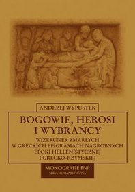 Bogowie, herosi i wybrańcy. Wizerunek zmarłych w greckich epigramach Nagrobnych epoki hellenistycznej i grecko-rzymskiej