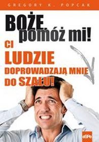 Boże, pomóż mi! Ci ludzie doprowadzają mnie do szału!