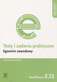 Branża informatyka. Testy i zadania praktyczne. Egzamin zawodowy. Technik informatyk. Kwalifikacja E.12. Nauczanie zawodowe - szkoła ponadgimnazjalna