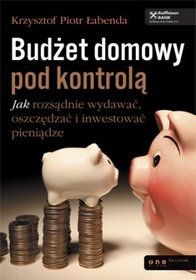 Budżet domowy pod kontrolą. Jak rozsądnie wydawać, oszczędzać i inwestować