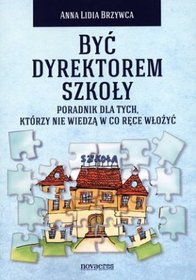 Być dyrektorem szkoły. Poradnik dla tych, którzy nie wiedzą w co ręce włożyć