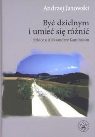 Być dzielnym i umieć się różnić. Szkice o Aleksandrze Kamińskim