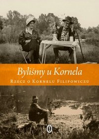 Byliśmy u Kornela. Rzecz o Kornelu Filipowiczu