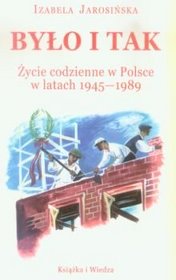 BYŁO I TAK  ŻYCIE CODZIENNE W POLSCE W LATACH 1945-1989