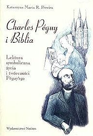 Charles Peguy i Biblia. Lektura symboliczna życia i twórczości Peguy'ego