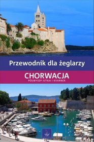 Chorwacja. Półwysep Istria i Kvarner. Przewodnik dla żeglarzy