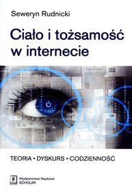 Ciało i tożsamość w internecie. Teoria, dyskurs, codzienność