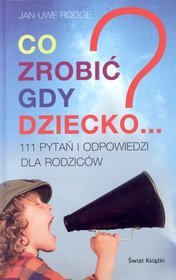 Co zrobić gdy dziecko...? 111 pytań i odpowiedzi dla rodziców