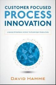 Customer Focused Process Innovation: Linking Strategic Intent to Everyday Execution