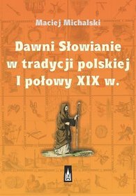 Dawni Słowianie w tradycji polskiej I połowy XIX w.
