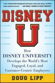 Disney U: How Disney University Develops the World's Most Engaged, Loyal, and Customer-centric Emplo