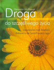 Droga do szczęśliwego życia. Rozważania nad tekstami Antoine`a de Saint-Exupery`ego