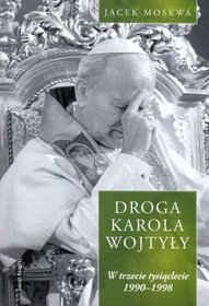 Droga Karola Wojtyły. Tom 3: W trzecie tysiąclecie 1990-1998