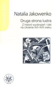 Druga strona lustra. Z historii wyobrażeń i idei na Ukrainie XVI-XVII wieku