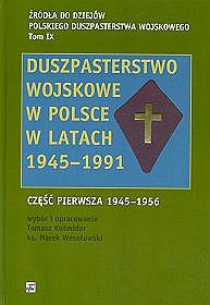 Duszpasterstwo wojskowe w Polsce w latach 1945-1991. Źródła do dziejów polskiego duszpasterstwa wojskowego - tom IX. Część I 1945-1956