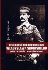 Działalność niepodległościowa Władysława Sikorskiego przed i w czasie I wojny światowej
