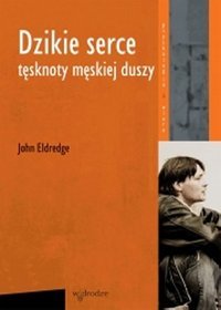 Dzikie serce. Tęsknoty męskiej duszy