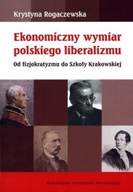 Ekonomiczny wymiar polskiego liberalizmu. Od fizjokratyzmu do Szkoły Krakowskiej