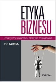 Etyka biznesu. Teoretyczne założenia, praktyka zastosowań