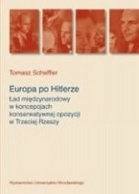 Europa po Hitlerze. Ład miedzynarodowy w koncepcjach konserwatywnej opozycji w Trzeciej Rzeszy