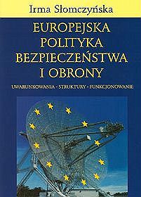 Europejska polityka bezpieczeństwa i obrony. Uwarunkowania. Struktury. Funkcjonowanie