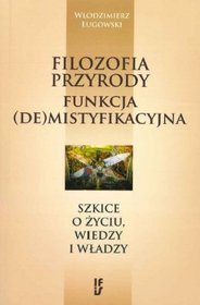 Filozofia przyrody - funkcja (de)mistyfikacyjna. Szkice o życiu, wiedzy i władzy