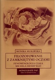 Filozofowanie z zamkniętymi oczami. Fenomenologia ciała Michela Henry'ego