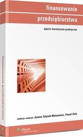 Finansowanie przedsiębiorstwa. Ujęcie teoretyczno-praktyczne