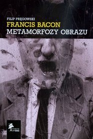 Francis Bacon. Metamorfozy Obrazu