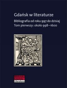 Gdańsk w literaturze. Bibliografia od roku 997 do dzisiaj. Ok. 998?1600 - tom 1