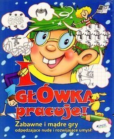 I GŁÓWKA PRACUJE ZABAWNE I MĄDRE GRY ODPĘDZAJĄCE NUDĘ I ROZWIJAJĄCE UMYSŁ