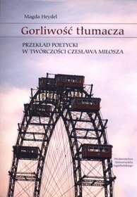 Gorliwość tłumacza. Przekład poetycki w twórczości Czesława Miłosza