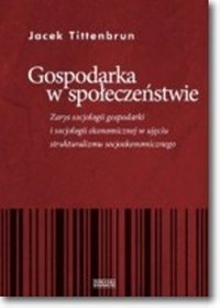 Gospodarka w społeczeństwie. Zarys socjologii gospodarki i socjologii ekonomicznej w ujęciu strukturalizmu socjoekonomicznego