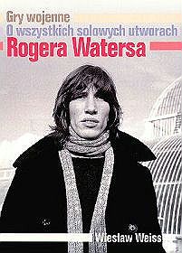 Gry wojenne. O wszystkich solowych utworach Rogera Watersa