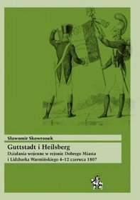 GUTTSTADT I HEILSBERG. Działania wojenne w rejonie Dobrego Miasta i Lidzbarka Warmińskiego 4?12 czerwca 1807