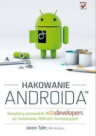 Hakowanie Androida. Kompletny przewodnik XDA Developers po rootowaniu, ROM-ach i kompozycjach