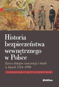 Historia bezpieczeństwa wewnętrznego w Polsce. Zarys dziejów instytucji i służb w latach 1764-1990