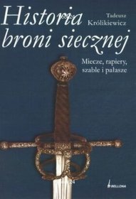 Historia broni siecznej. Miecze, szable, rapiery i pałasze
