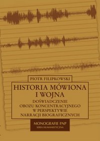 Historia mówiona i wojna. Doświadczenie obozu koncentracyjnego w perspektywie narracji biograficznych