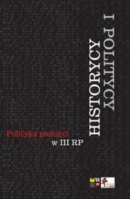 Historycy i politycy. Polityka pamięci III RP