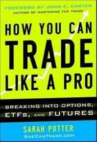 How You Can Trade Like a Pro: Breaking into Options, Futures, Stocks, and Etfs