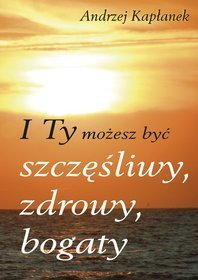 I ty możesz być szczęśliwy, zdrowy, bogaty