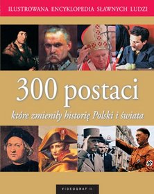 Ilustrowana encyklopedia sławnych ludzi. 300 postaci które zmieniły historię Polski i świata