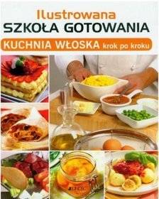 Ilustrowana szkoła gotowania Kuchnia włoska krok po kroku